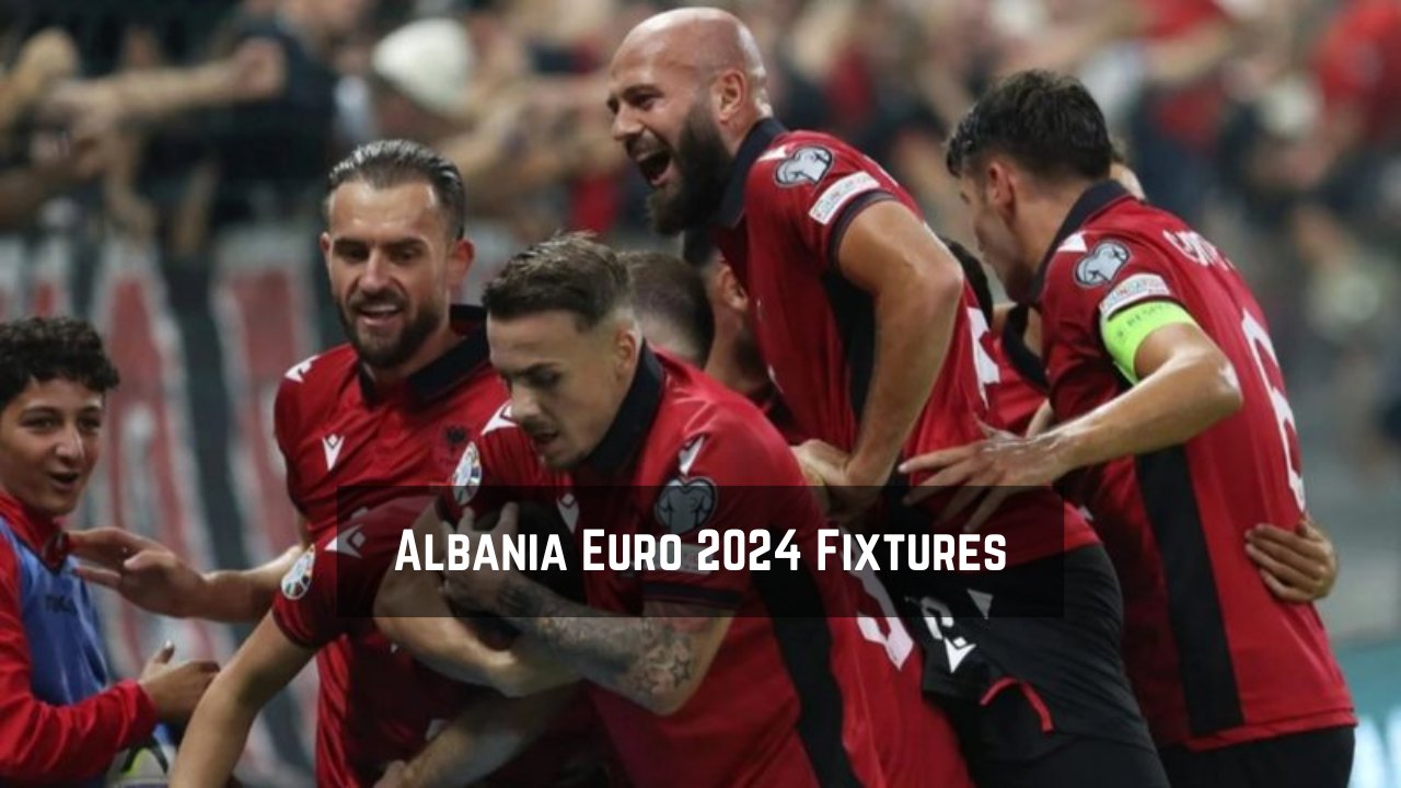 Albania Euro 2024 Fixtures Group, Dates, kickoff times, TV Channel