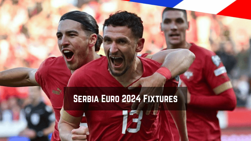 Serbia Euro 2024 Fixtures