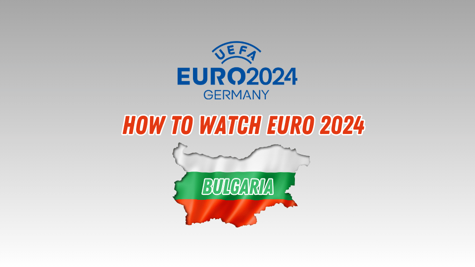Watch UEFA EURO 2024 in Bulgaria